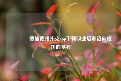 👍德信德州扑克app下载职业培训迈向成功的基石