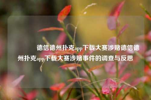 🌈德信德州扑克app下载大赛涉赌德信德州扑克app下载大赛涉赌事件的调查与反思