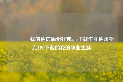 🏅我的德信德州扑克app下载生涯德州扑克APP下载的我的职业生涯