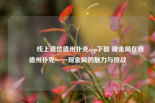 🌈线上德信德州扑克app下载 现金局在线德州扑克——现金局的魅力与挑战
