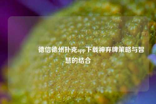 🏅德信德州扑克app下载神弃牌策略与智慧的结合