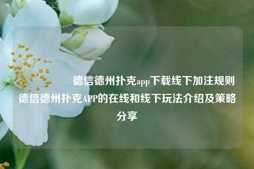 🎖️德信德州扑克app下载线下加注规则德信德州扑克APP的在线和线下玩法介绍及策略分享