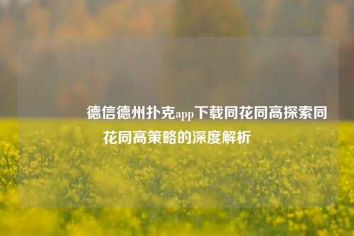 👈德信德州扑克app下载同花同高探索同花同高策略的深度解析