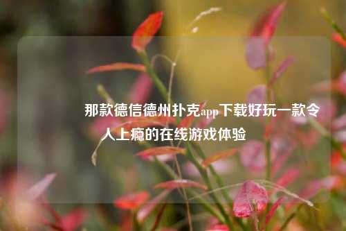 🏆那款德信德州扑克app下载好玩一款令人上瘾的在线游戏体验