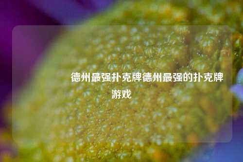 🎖️德州最强扑克牌德州最强的扑克牌游戏