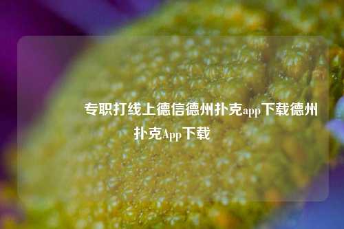 👉专职打线上德信德州扑克app下载德州扑克App下载