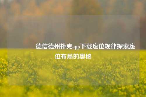 🥇德信德州扑克app下载座位规律探索座位布局的奥秘