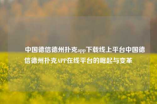 ✌️中国德信德州扑克app下载线上平台中国德信德州扑克APP在线平台的崛起与变革