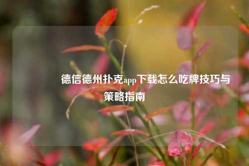 🏅德信德州扑克app下载怎么吃牌技巧与策略指南