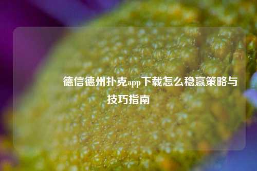 🌈德信德州扑克app下载怎么稳赢策略与技巧指南