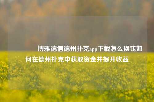 👉博雅德信德州扑克app下载怎么换钱如何在德州扑克中获取资金并提升收益