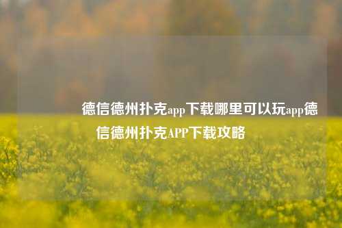 🥈德信德州扑克app下载哪里可以玩app德信德州扑克APP下载攻略