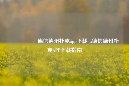 🎖️德信德州扑克app下载gu德信德州扑克APP下载指南