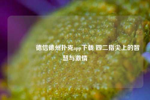 👍德信德州扑克app下载 四二指尖上的智慧与激情