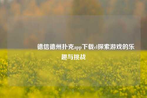 🌈德信德州扑克app下载cl探索游戏的乐趣与挑战