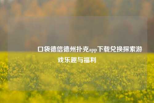 👉口袋德信德州扑克app下载兑换探索游戏乐趣与福利