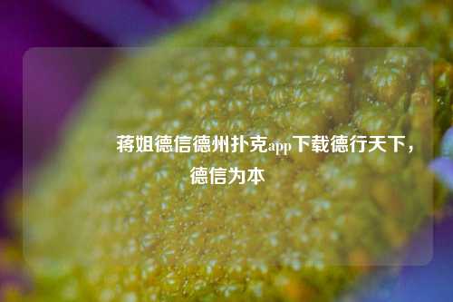🥇蒋姐德信德州扑克app下载德行天下，德信为本