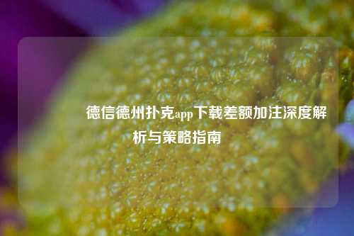 👈德信德州扑克app下载差额加注深度解析与策略指南