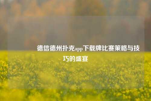 🥇德信德州扑克app下载牌比赛策略与技巧的盛宴