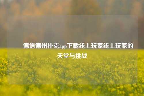✌️德信德州扑克app下载线上玩家线上玩家的天堂与挑战