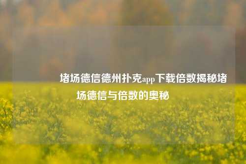 🥈堵场德信德州扑克app下载倍数揭秘堵场德信与倍数的奥秘