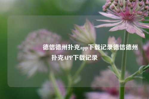 🎖️德信德州扑克app下载记录德信德州扑克APP下载记录