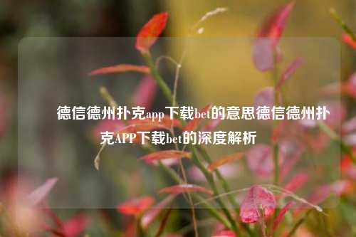 ✌️德信德州扑克app下载bet的意思德信德州扑克APP下载bet的深度解析