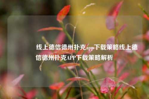🥇线上德信德州扑克app下载策略线上德信德州扑克APP下载策略解析