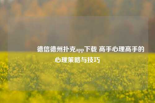 🥈德信德州扑克app下载 高手心理高手的心理策略与技巧