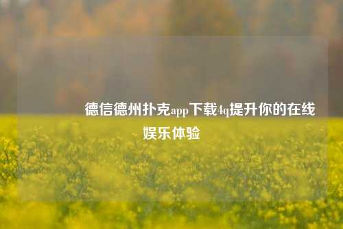 🏅德信德州扑克app下载4q提升你的在线娱乐体验