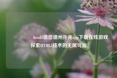 🎖️html5德信德州扑克app下载在线游戏探索HTML5技术的无限可能