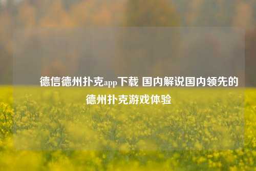 ✌️德信德州扑克app下载 国内解说国内领先的德州扑克游戏体验
