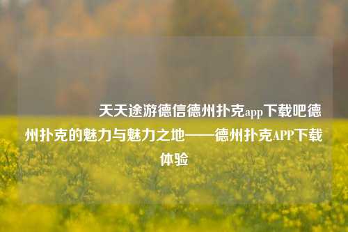 🎖️天天途游德信德州扑克app下载吧德州扑克的魅力与魅力之地——德州扑克APP下载体验