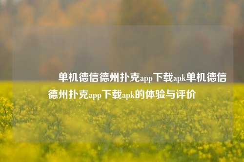 👍单机德信德州扑克app下载apk单机德信德州扑克app下载apk的体验与评价