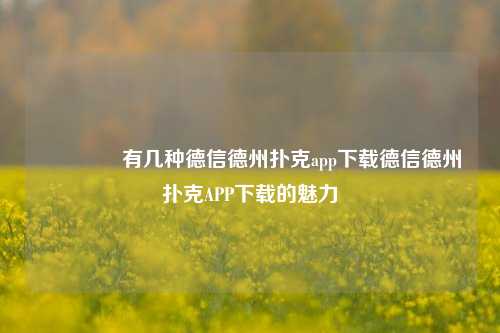 🥉有几种德信德州扑克app下载德信德州扑克APP下载的魅力