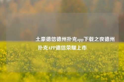 🎖️土豪德信德州扑克app下载之夜德州扑克APP德信荣耀上市