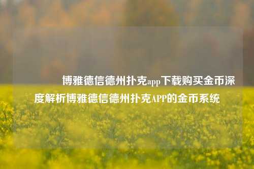 🌈博雅德信德州扑克app下载购买金币深度解析博雅德信德州扑克APP的金币系统