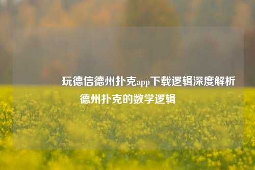 🥈玩德信德州扑克app下载逻辑深度解析德州扑克的数学逻辑
