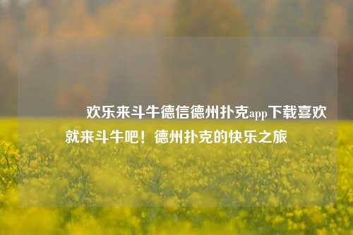 🏅欢乐来斗牛德信德州扑克app下载喜欢就来斗牛吧！德州扑克的快乐之旅