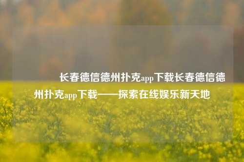 👍长春德信德州扑克app下载长春德信德州扑克app下载——探索在线娱乐新天地