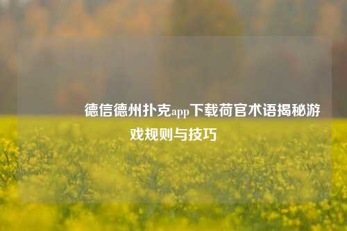 🥇德信德州扑克app下载荷官术语揭秘游戏规则与技巧