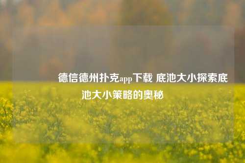 🏆德信德州扑克app下载 底池大小探索底池大小策略的奥秘