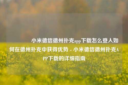 🌈小米德信德州扑克app下载怎么登入如何在德州扑克中获得优势 - 小米德信德州扑克APP下载的详细指南