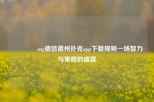 🏆sng德信德州扑克app下载规则一场智力与策略的盛宴