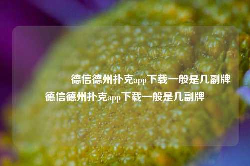 🎖️德信德州扑克app下载一般是几副牌德信德州扑克app下载一般是几副牌