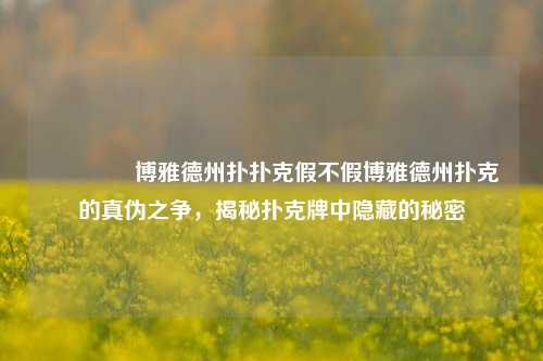🥈博雅德州扑扑克假不假博雅德州扑克的真伪之争，揭秘扑克牌中隐藏的秘密