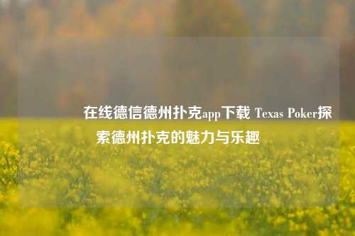🥉在线德信德州扑克app下载 Texas Poker探索德州扑克的魅力与乐趣