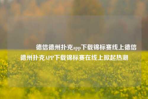 👉德信德州扑克app下载锦标赛线上德信德州扑克APP下载锦标赛在线上掀起热潮