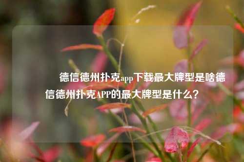 🥈德信德州扑克app下载最大牌型是啥德信德州扑克APP的最大牌型是什么？