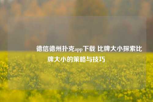 👈德信德州扑克app下载 比牌大小探索比牌大小的策略与技巧